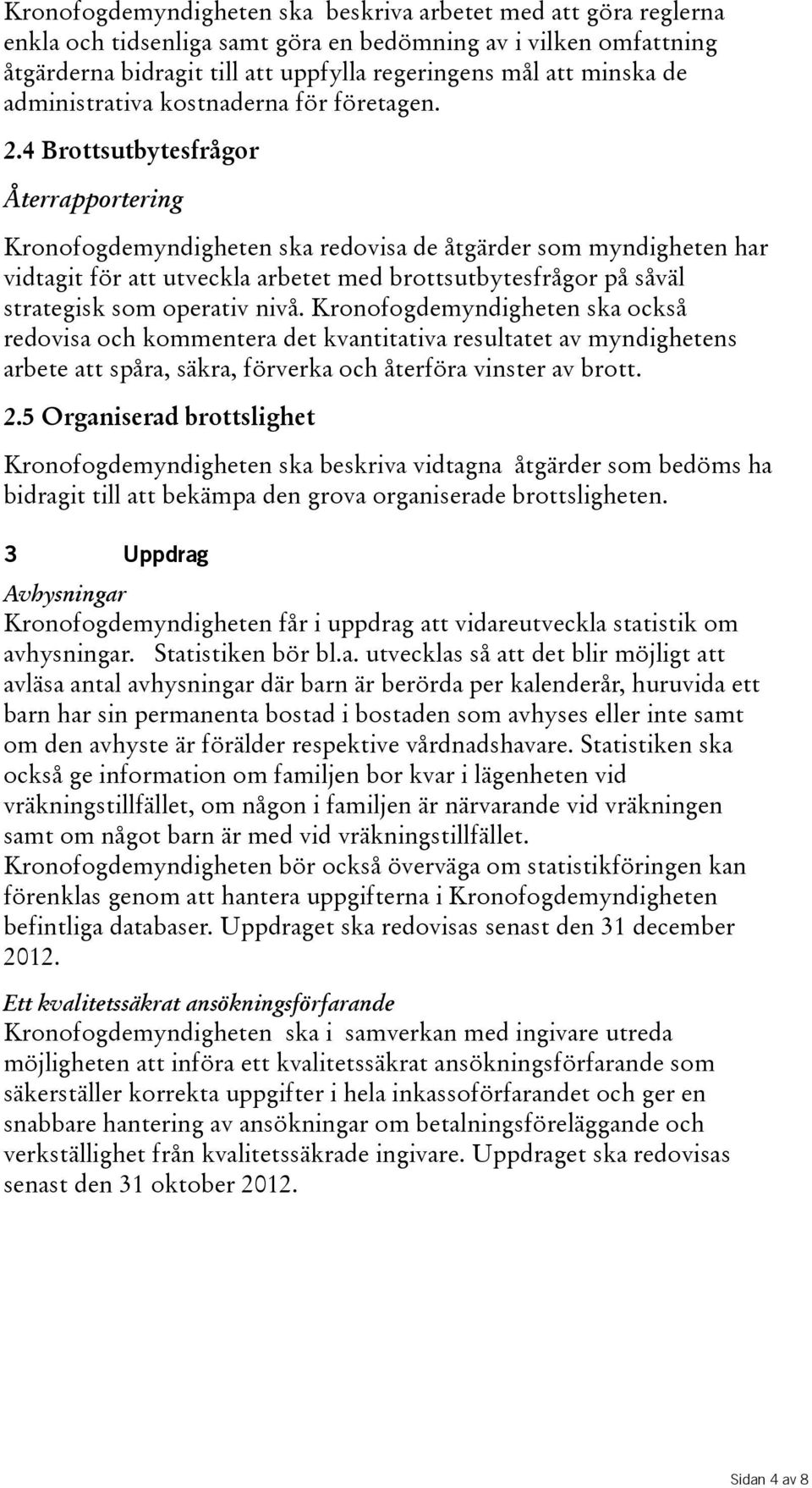 4 Brottsutbytesfrågor Kronofogdemyndigheten ska redovisa de åtgärder som myndigheten har vidtagit för att utveckla arbetet med brottsutbytesfrågor på såväl strategisk som operativ nivå.