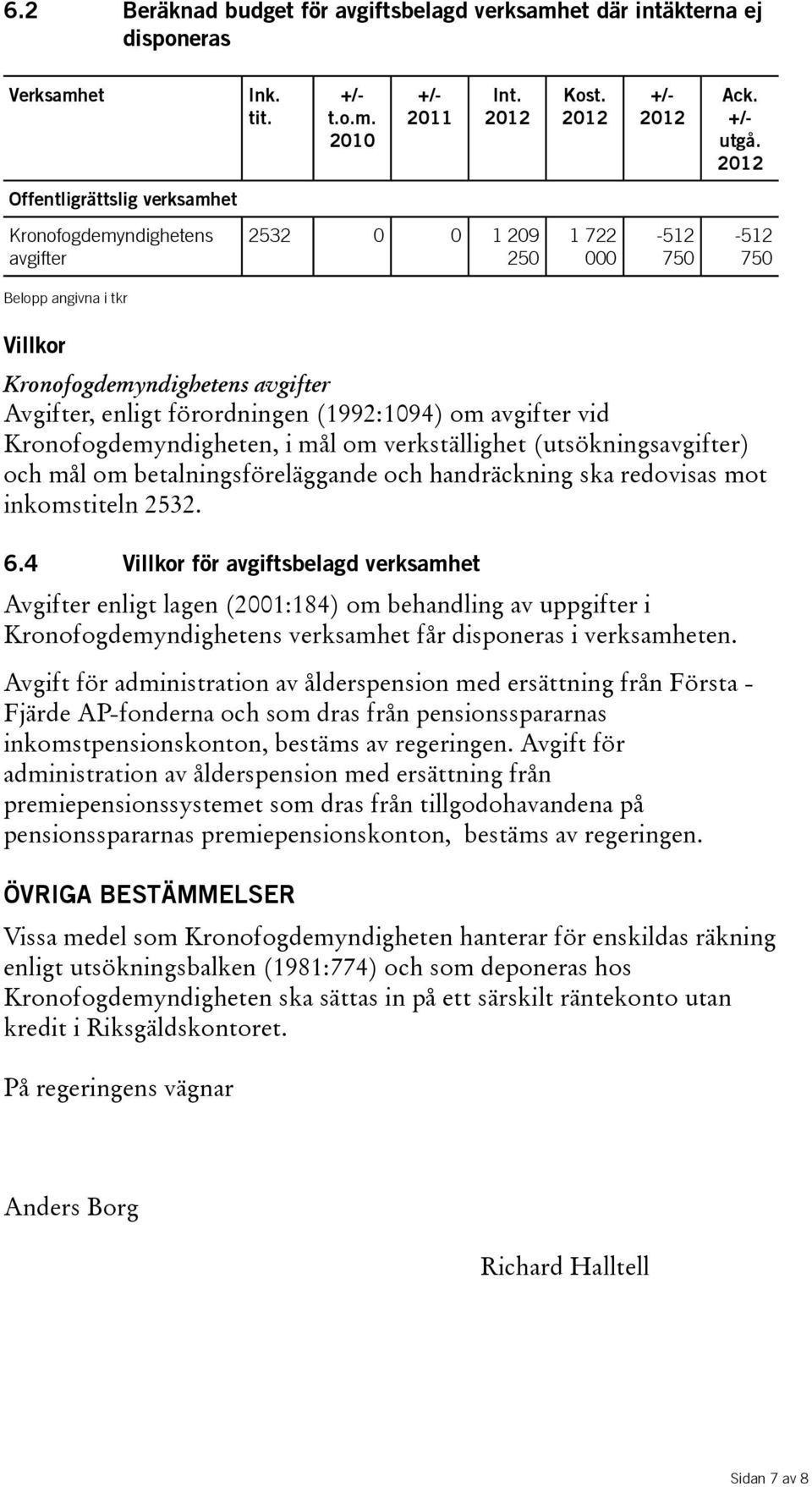 vid Kronofogdemyndigheten, i mål om verkställighet(utsökningsavgifter) och mål om betalningsföreläggande och handräckning ska redovisas mot inkomstiteln 2532. 6.