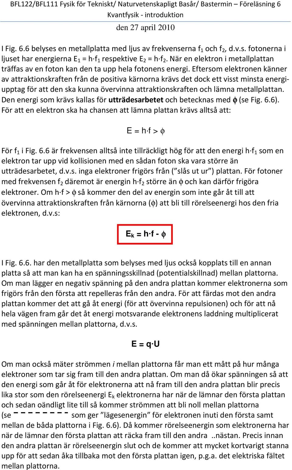 Eftersom elektronen känner av attraktionskraften från de positiva kärnorna krävs det dock ett visst minsta energiupptag för att den ska kunna övervinna attraktionskraften och lämna metallplattan.