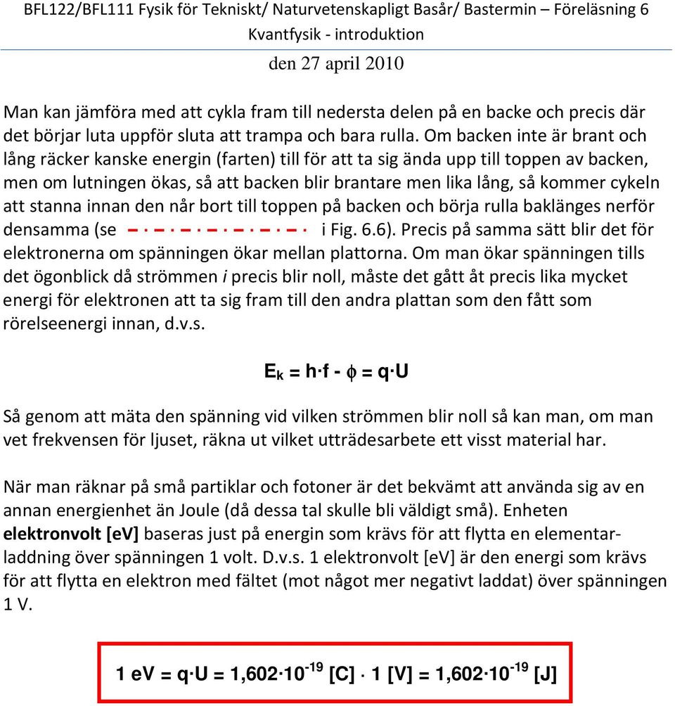 att stanna innan den når bort till toppen på backen och börja rulla baklänges nerför densamma (se i Fig. 6.6). Precis på samma sätt blir det för elektronerna om spänningen ökar mellan plattorna.