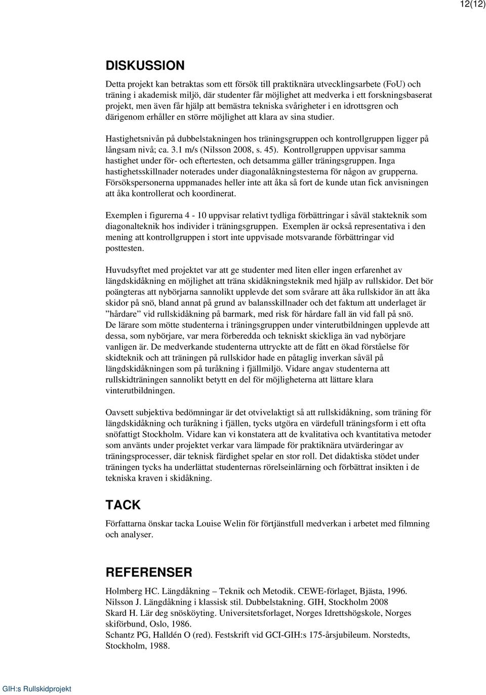 Hastighetsnivån på dubbelstakningen hos träningsgruppen och kontrollgruppen ligger på långsam nivå; ca. 3.1 m/s (Nilsson 2008, s. 45).