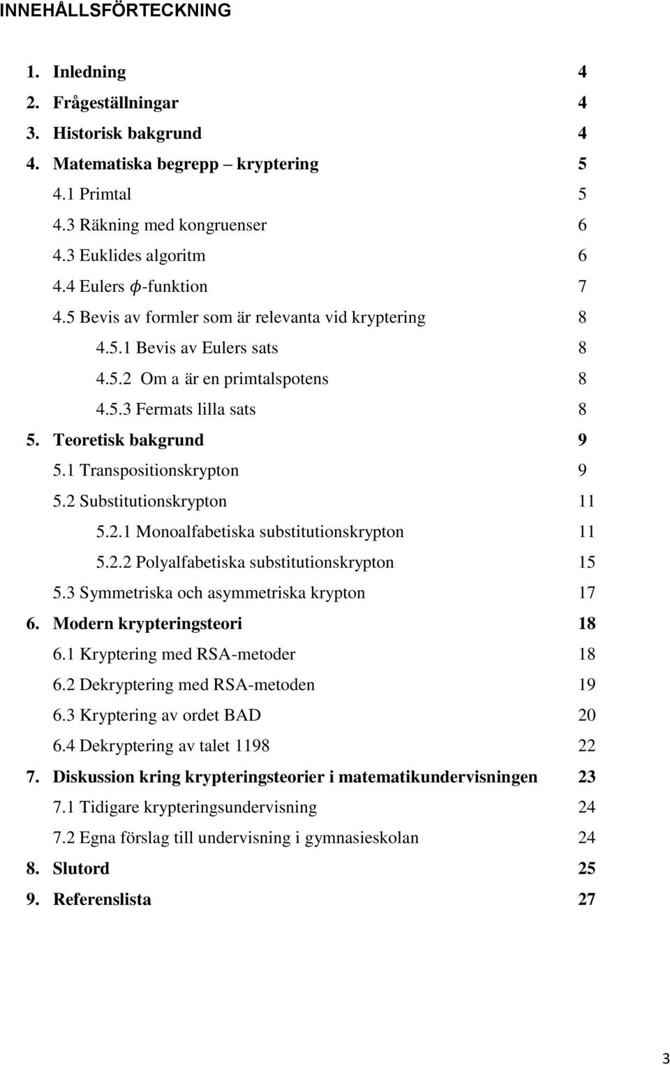 1 Transpositionskrypton 9 5.2 Substitutionskrypton 11 5.2.1 Monoalfabetiska substitutionskrypton 11 5.2.2 Polyalfabetiska substitutionskrypton 15 5.3 Symmetriska och asymmetriska krypton 17 6.