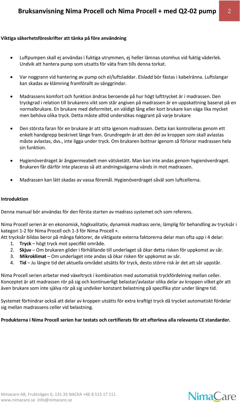 Luftslangar kan skadas av klämning framförallt av sänggrindar. Madrassens komfort och funktion ändras beroende på hur högt lufttrycket är i madrassen.