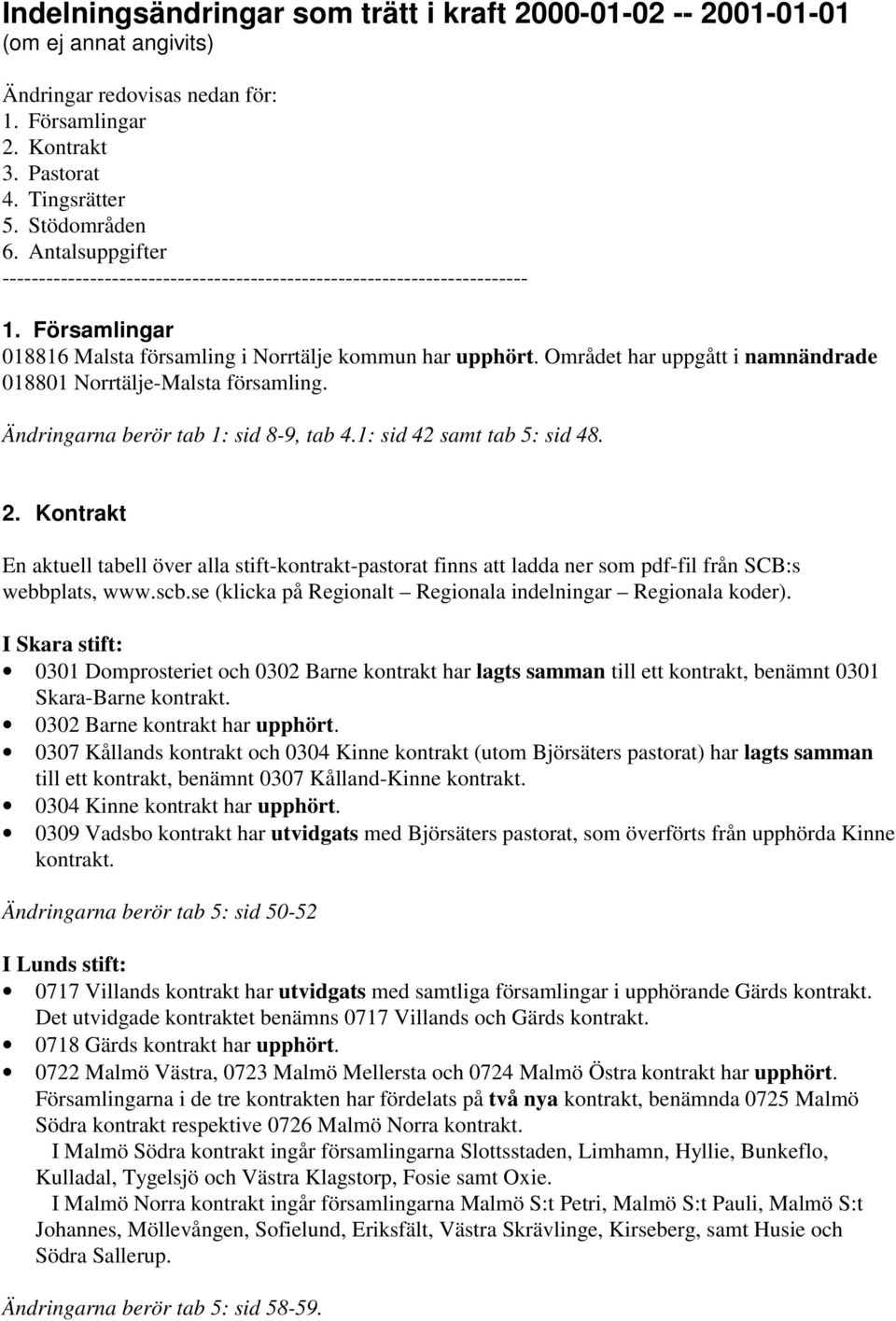 Området har uppgått i namnändrade 018801 Norrtälje-Malsta församling. Ändringarna berör tab 1: sid 8-9, tab 4.1: sid 42 samt tab 5: sid 48. 2.