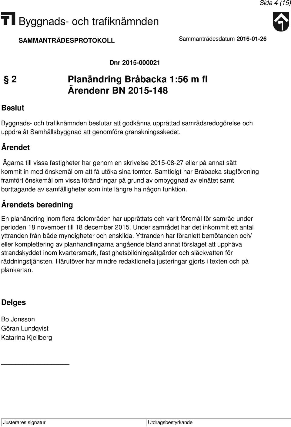 Samtidigt har Bråbacka stugförening framfört önskemål om vissa förändringar på grund av ombyggnad av elnätet samt borttagande av samfälligheter som inte längre ha någon funktion.