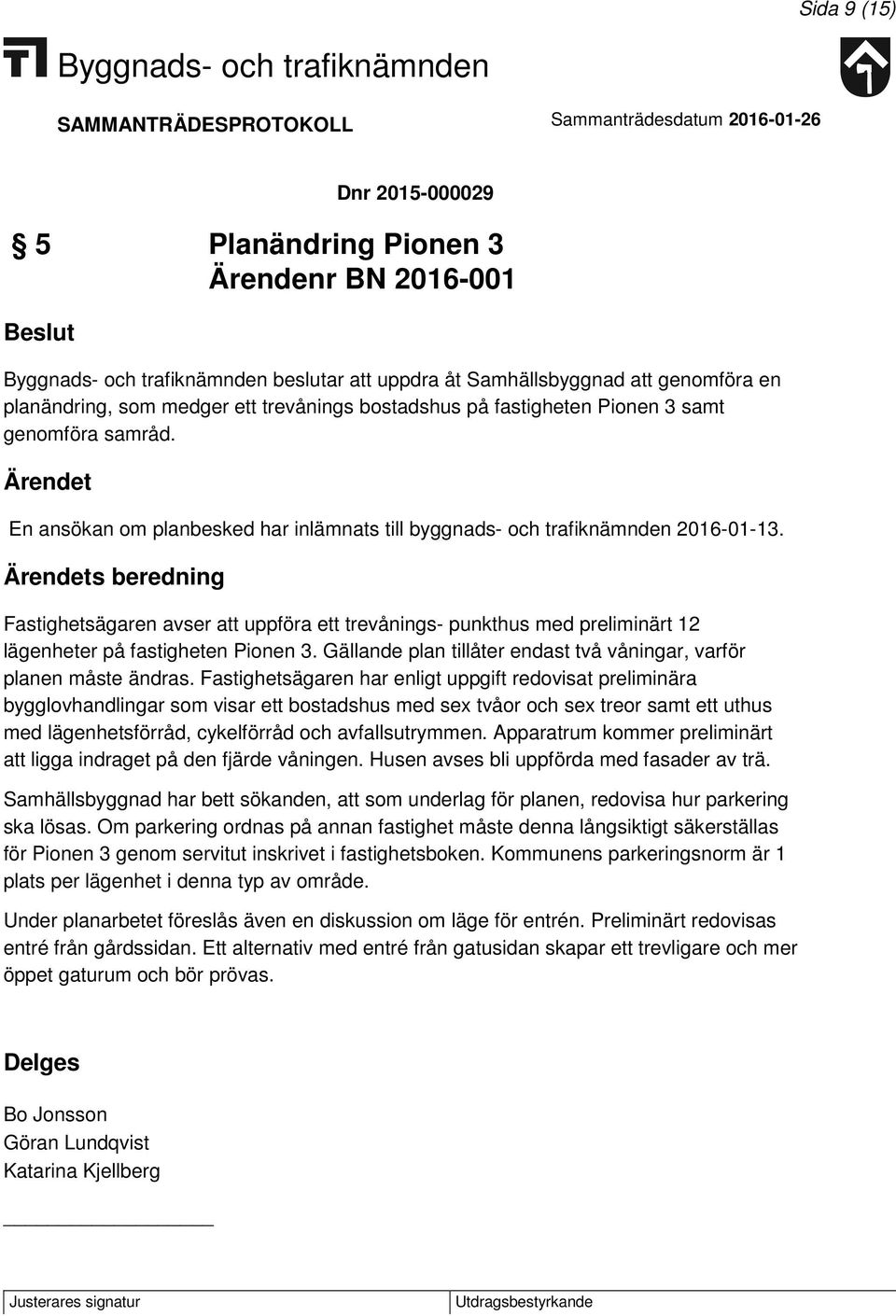 s beredning Fastighetsägaren avser att uppföra ett trevånings- punkthus med preliminärt 12 lägenheter på fastigheten Pionen 3. Gällande plan tillåter endast två våningar, varför planen måste ändras.