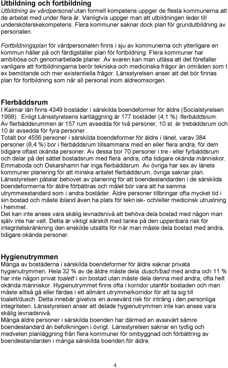 Fortbildningsplan för vårdpersonalen finns i sju av kommunerna och ytterligare en kommun håller på och färdigställer plan för fortbildning. Flera kommuner har ambitiösa och genomarbetade planer.