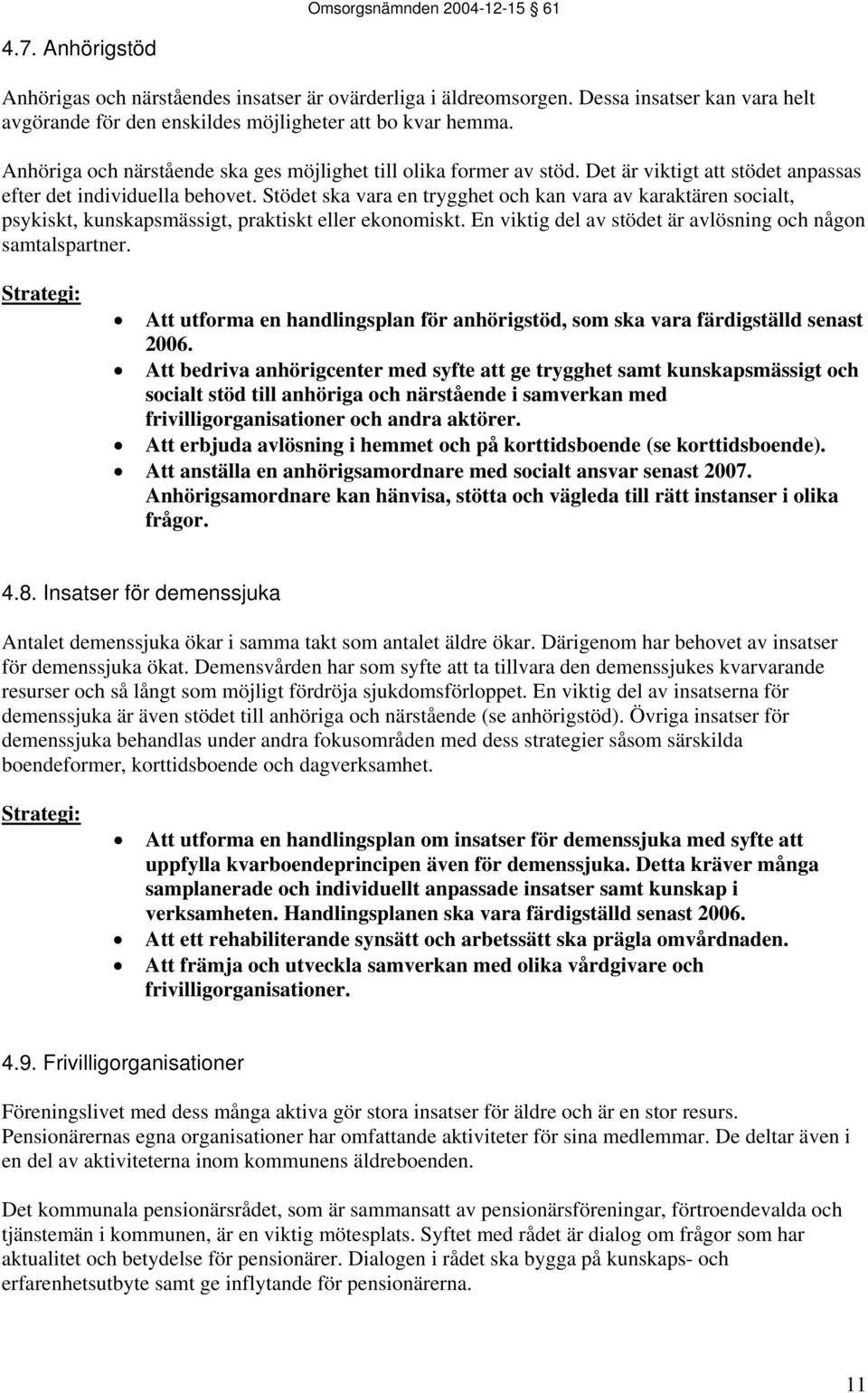 Stödet ska vara en trygghet och kan vara av karaktären socialt, psykiskt, kunskapsmässigt, praktiskt eller ekonomiskt. En viktig del av stödet är avlösning och någon samtalspartner.