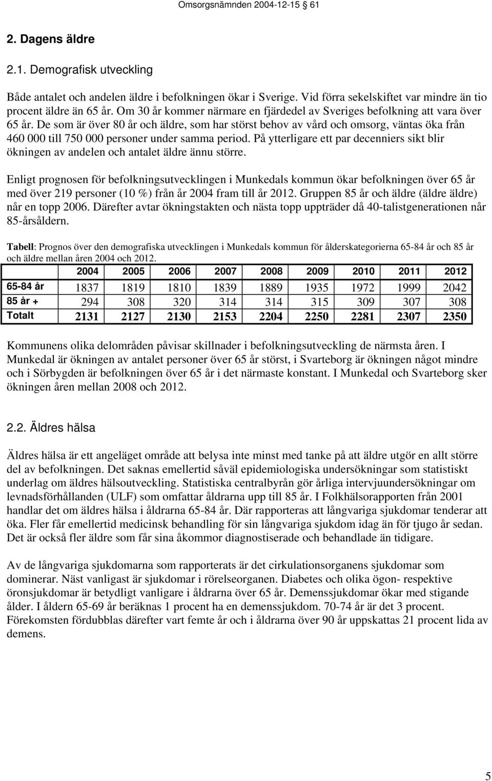 De som är över 80 år och äldre, som har störst behov av vård och omsorg, väntas öka från 460 000 till 750 000 personer under samma period.