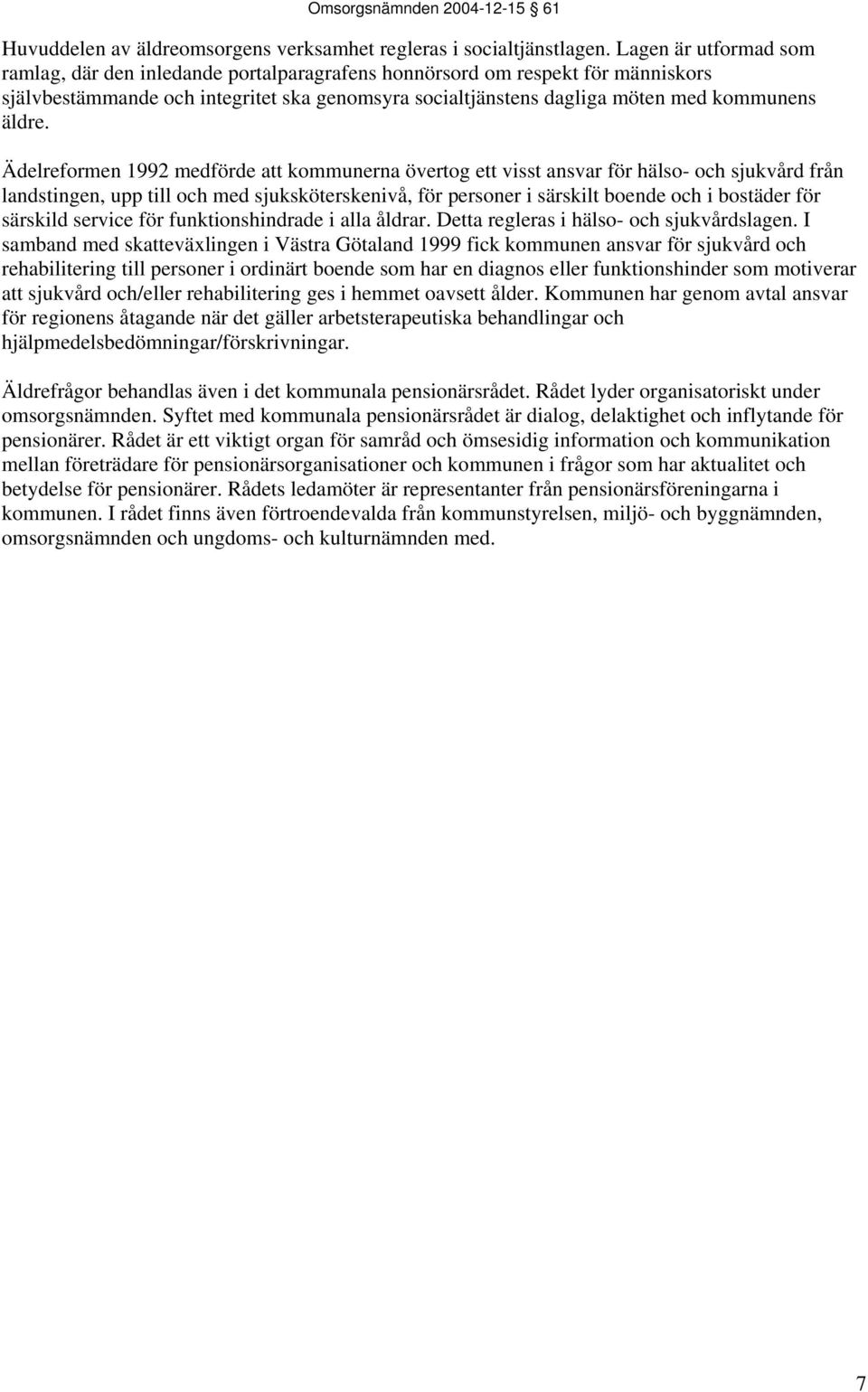 Ädelreformen 1992 medförde att kommunerna övertog ett visst ansvar för hälso- och sjukvård från landstingen, upp till och med sjuksköterskenivå, för personer i särskilt boende och i bostäder för