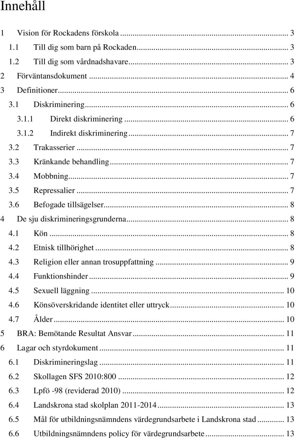 .. 8 4.1 Kön... 8 4.2 Etnisk tillhörighet... 8 4.3 Religion eller annan trosuppfattning... 9 4.4 Funktionshinder... 9 4.5 Sexuell läggning... 10 4.6 Könsöverskridande identitet eller uttryck... 10 4.7 Ålder.