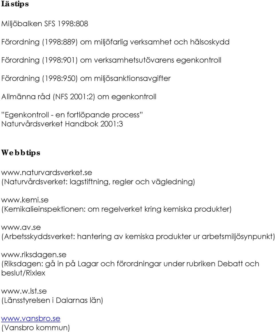 se (Naturvårdsverket: lagstiftning, regler och vägledning) www.kemi.se (Kemikalieinspektionen: om regelverket kring kemiska produkter) www.av.