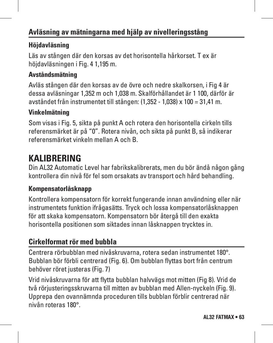 Skalförhållandet är 1 100, därför är avståndet från instrumentet till stången: (1,352-1,038) x 100 = 31,41 m. Vinkelmätning Som visas i Fig.