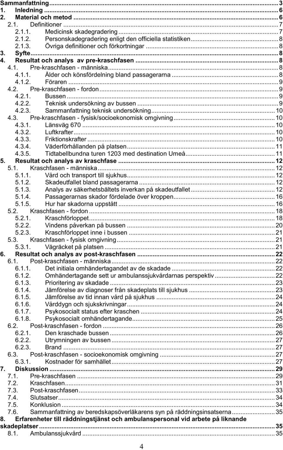 .. 9 4.2.1. Bussen... 9 4.2.2. Teknisk undersökning av bussen... 9 4.2.3. Sammanfattning teknisk undersökning... 10 4.3. Pre-kraschfasen - fysisk/socioekonomisk omgivning... 10 4.3.1. Länsväg 670.