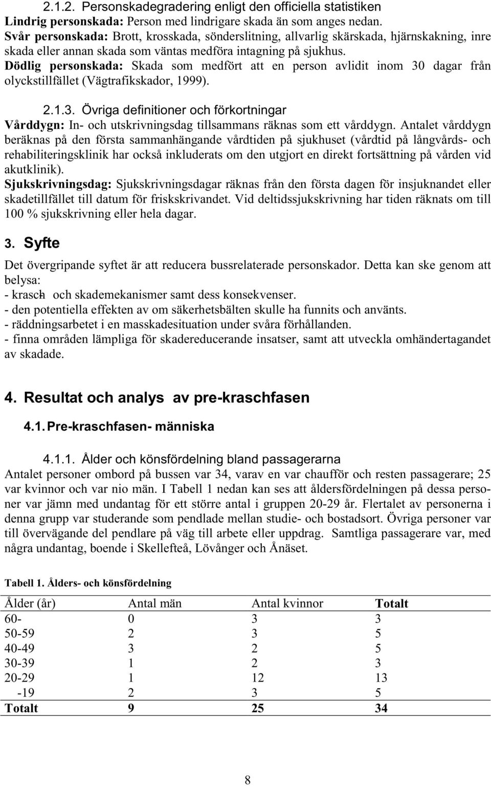 Dödlig personskada: Skada som medfört att en person avlidit inom 30 dagar från olyckstillfället (Vägtrafikskador, 1999). 2.1.3. Övriga definitioner och förkortningar Vårddygn: In- och utskrivningsdag tillsammans räknas som ett vårddygn.