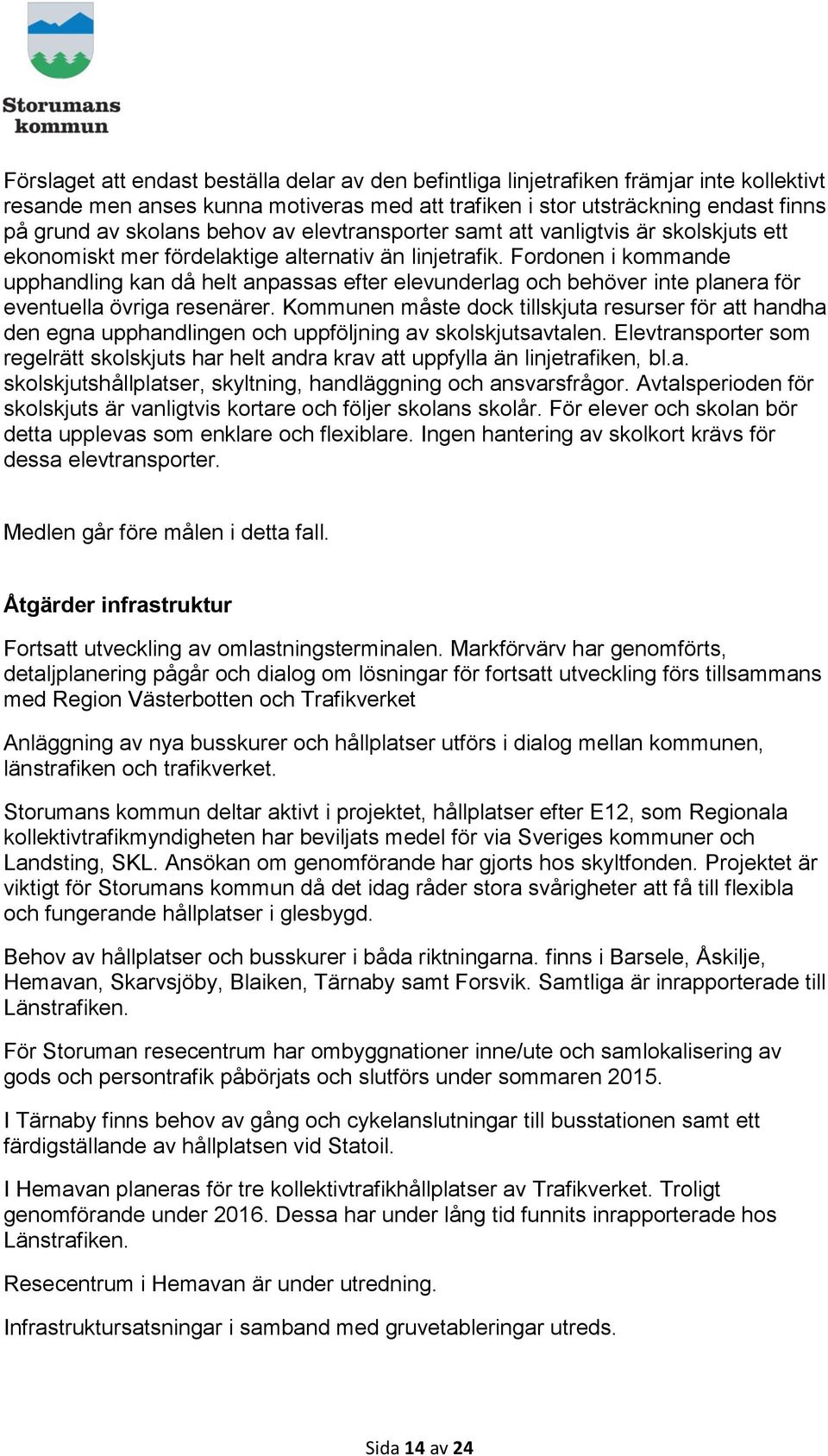 Fordonen i kommande upphandling kan då helt anpassas efter elevunderlag och behöver inte planera för eventuella övriga resenärer.