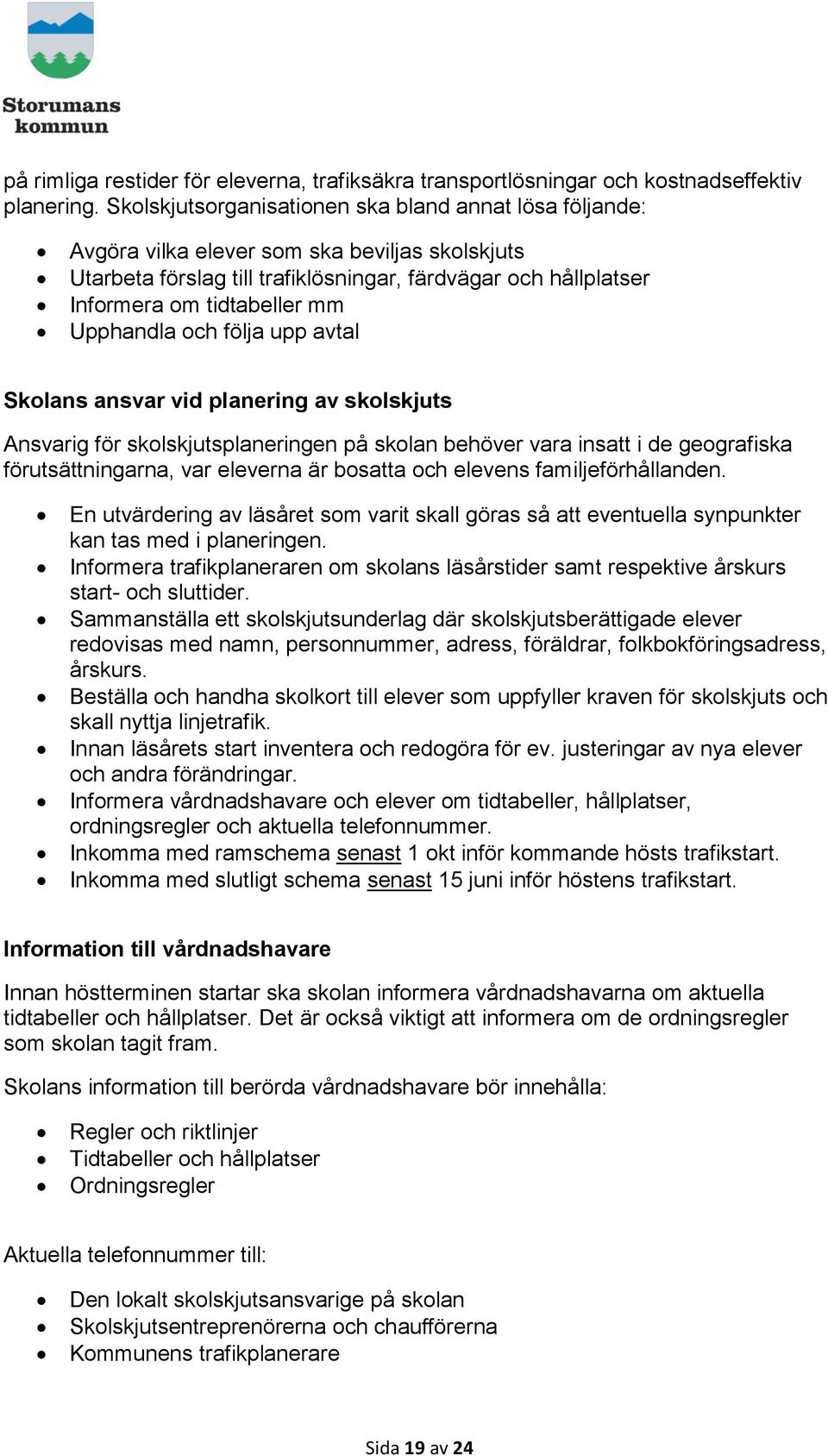 Upphandla och följa upp avtal Skolans ansvar vid planering av skolskjuts Ansvarig för skolskjutsplaneringen på skolan behöver vara insatt i de geografiska förutsättningarna, var eleverna är bosatta