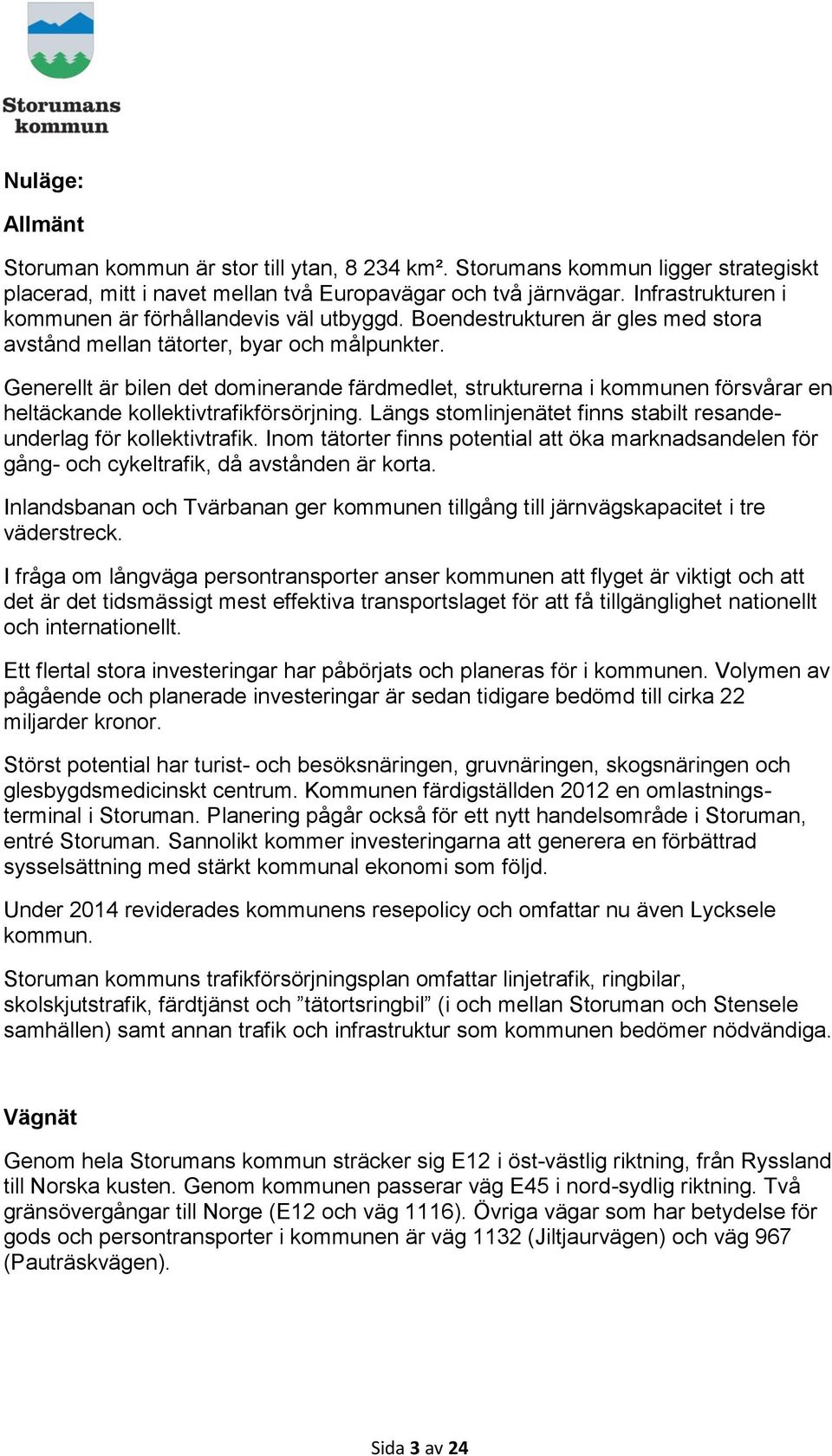 Generellt är bilen det dominerande färdmedlet, strukturerna i kommunen försvårar en heltäckande kollektivtrafikförsörjning. Längs stomlinjenätet finns stabilt resandeunderlag för kollektivtrafik.