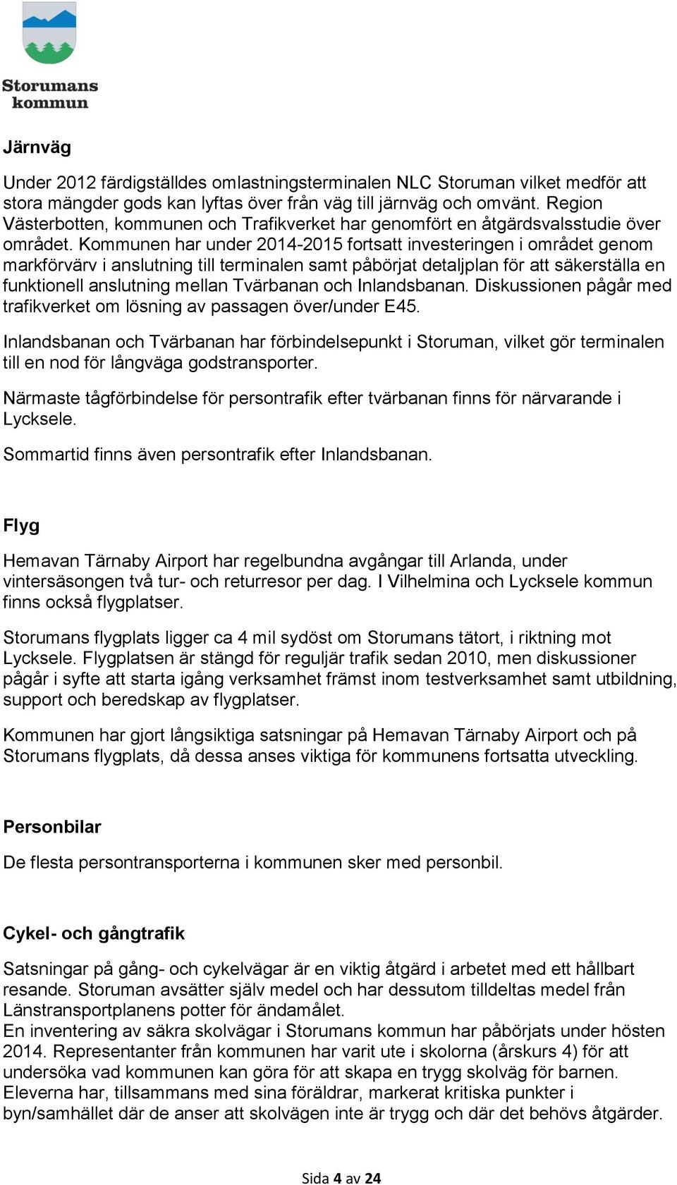 Kommunen har under 2014-2015 fortsatt investeringen i området genom markförvärv i anslutning till terminalen samt påbörjat detaljplan för att säkerställa en funktionell anslutning mellan Tvärbanan