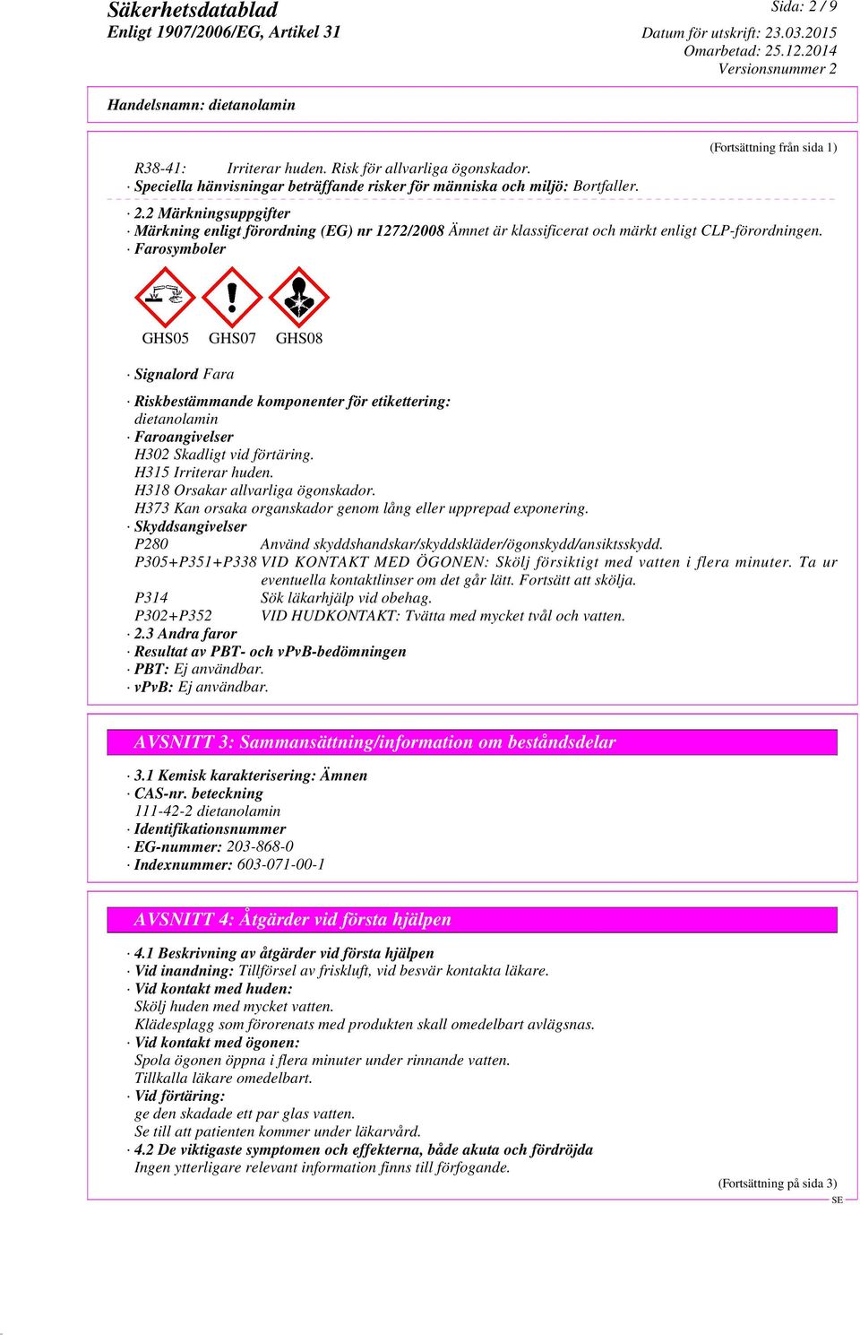 Farosymboler GHS05 GHS07 GHS08 Signalord Fara Riskbestämmande komponenter för etikettering: dietanolamin Faroangivelser H302 Skadligt vid förtäring. H315 Irriterar huden.