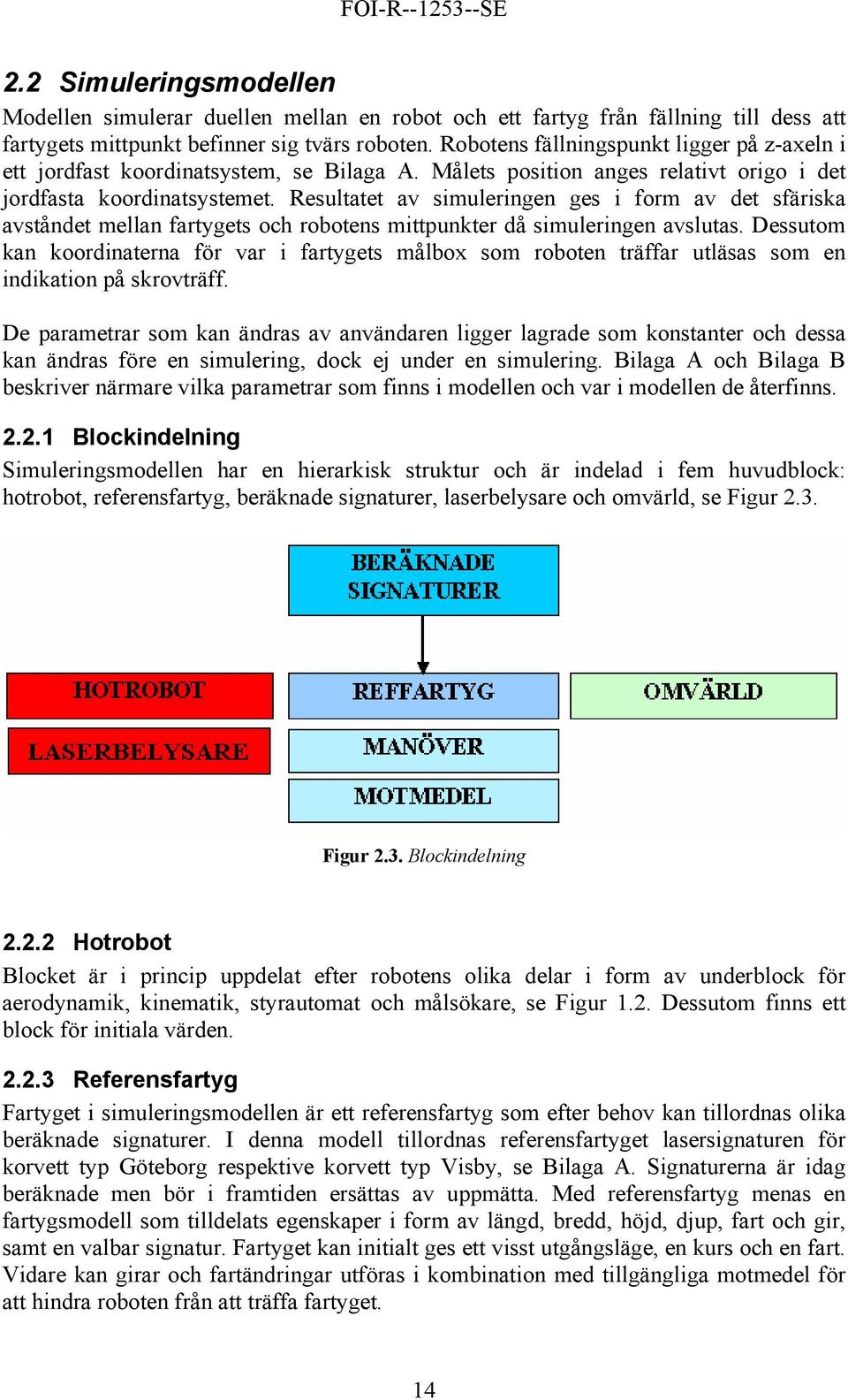 Resultatet av simuleringen ges i form av det sfäriska avståndet mellan fartygets och robotens mittpunkter då simuleringen avslutas.