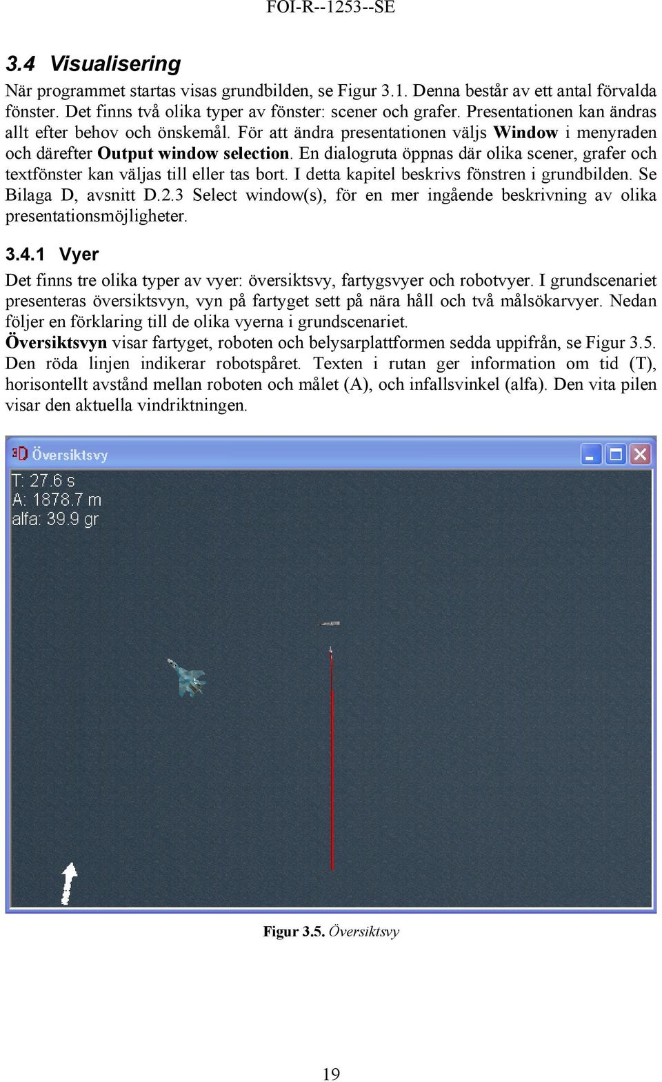 En dialogruta öppnas där olika scener, grafer och textfönster kan väljas till eller tas bort. I detta kapitel beskrivs fönstren i grundbilden. Se Bilaga D, avsnitt D.2.