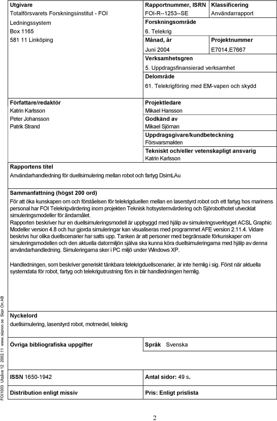 Telekrigföring med EM-vapen och skydd Projektledare Mikael Hansson Godkänd av Mikael Sjöman Användarhandledning för duellsimulering mellan robot och fartyg DsimLAu Uppdragsgivare/kundbeteckning