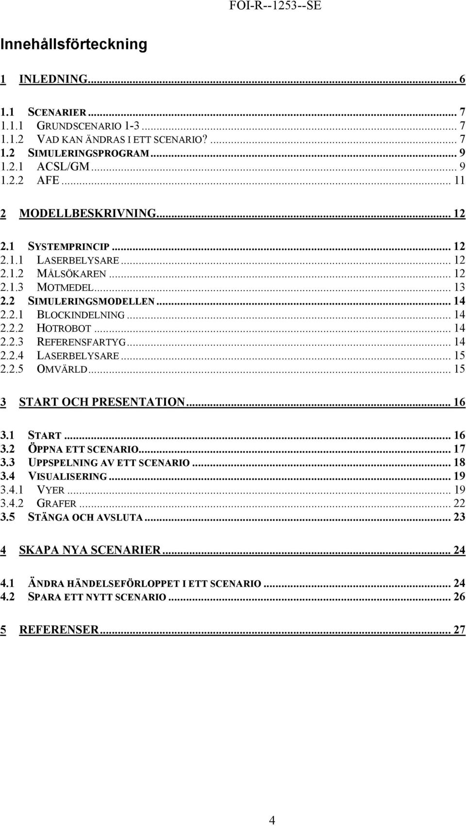 .. 14 2.2.3 REFERENSFARTYG... 14 2.2.4 LASERBELYSARE... 15 2.2.5 OMVÄRLD... 15 3 START OCH PRESENTATION... 16 3.1 START... 16 3.2 ÖPPNA ETT SCENARIO... 17 3.3 UPPSPELNING AV ETT SCENARIO... 18 3.