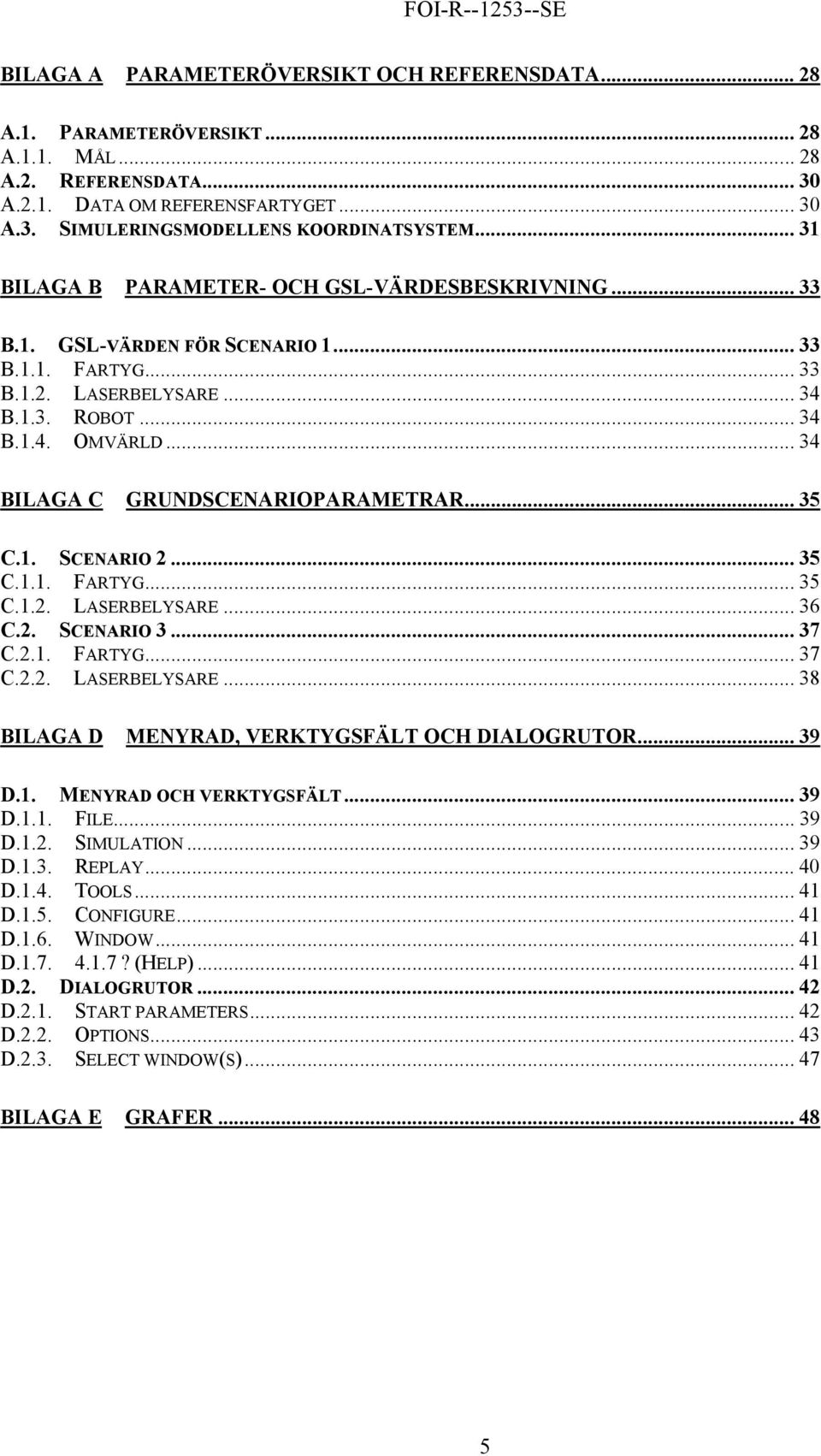 .. 34 BILAGA C GRUNDSCENARIOPARAMETRAR... 35 C.1. SCENARIO 2... 35 C.1.1. FARTYG... 35 C.1.2. LASERBELYSARE... 36 C.2. SCENARIO 3... 37 C.2.1. FARTYG... 37 C.2.2. LASERBELYSARE... 38 BILAGA D MENYRAD, VERKTYGSFÄLT OCH DIALOGRUTOR.
