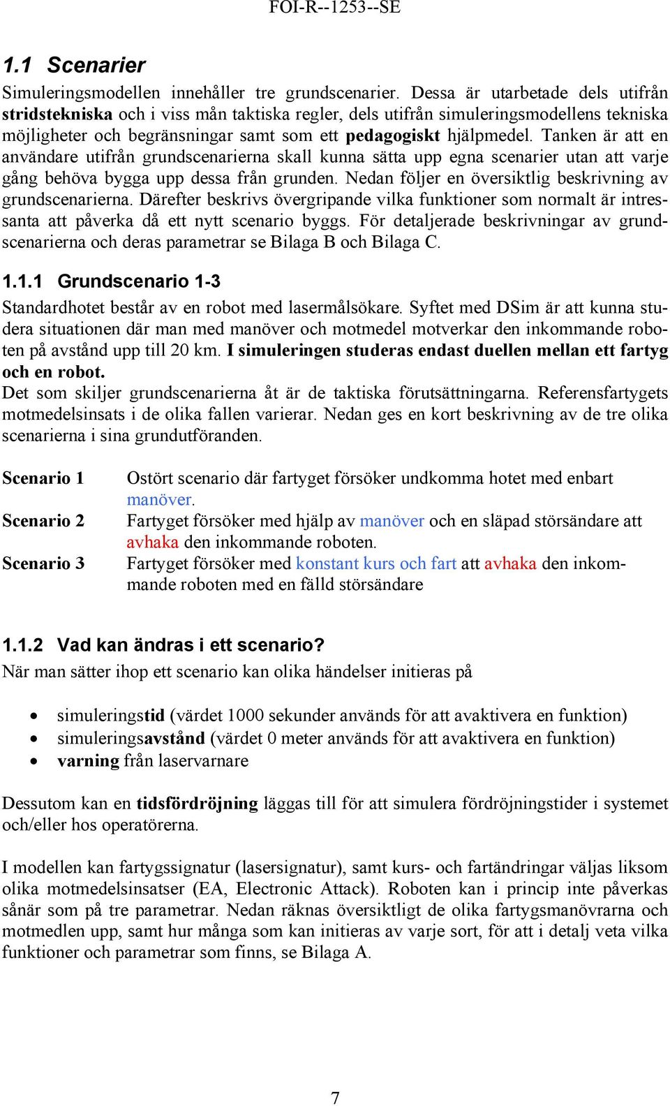 Tanken är att en användare utifrån grundscenarierna skall kunna sätta upp egna scenarier utan att varje gång behöva bygga upp dessa från grunden.