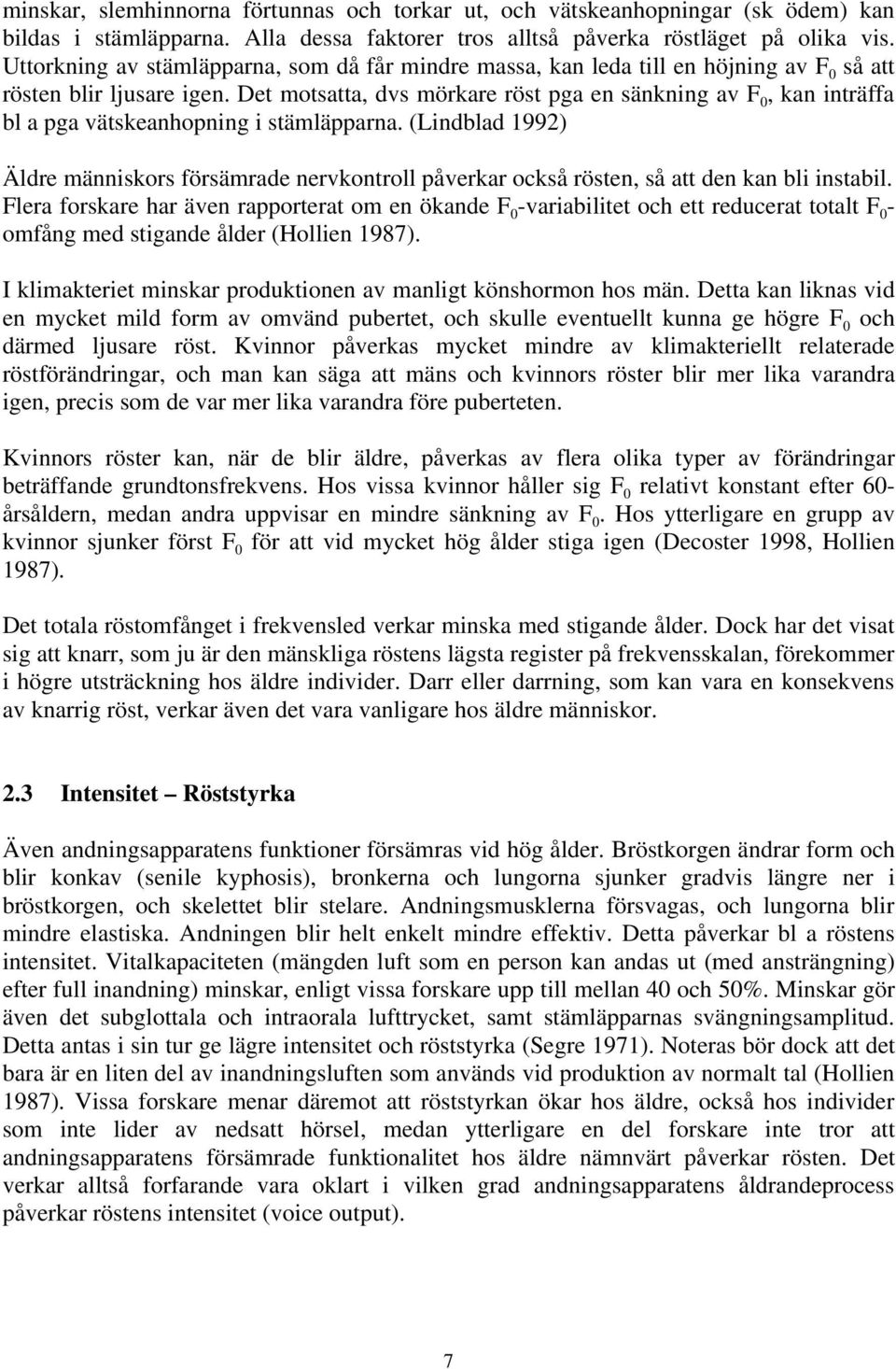 Det motsatta, dvs mörkare röst pga en sänkning av F 0, kan inträffa bl a pga vätskeanhopning i stämläpparna.