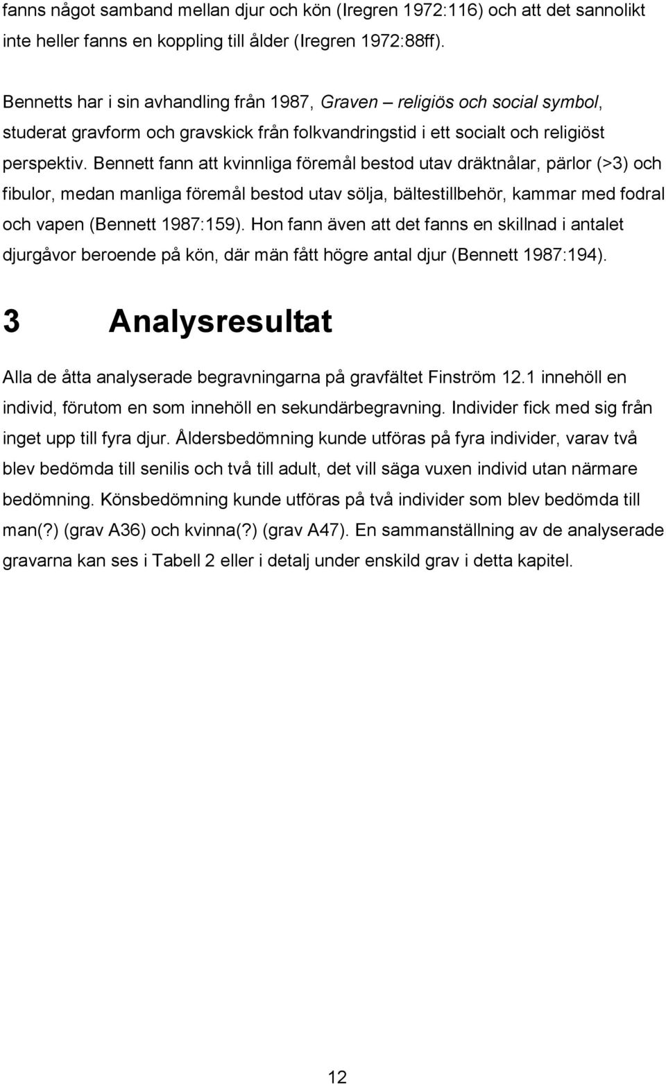 Bennett fann att kvinnliga föremål bestod utav dräktnålar, pärlor (>3) och fibulor, medan manliga föremål bestod utav sölja, bältestillbehör, kammar med fodral och vapen (Bennett 1987:159).