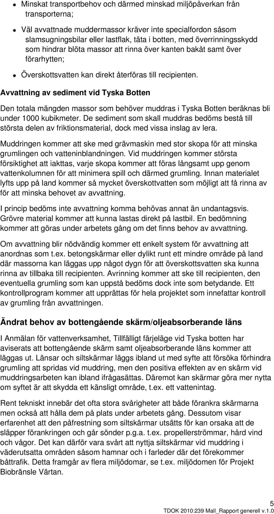 Avvattning av sediment vid Tyska Botten Den totala mängden massor som behöver muddras i Tyska Botten beräknas bli under 1000 kubikmeter.