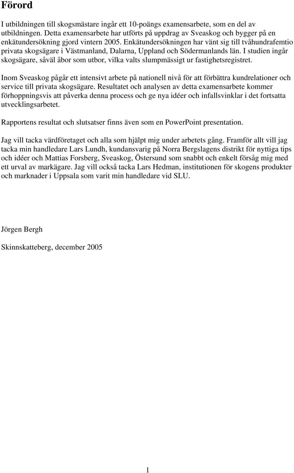 Enkätundersökningen har vänt sig till tvåhundrafemtio privata skogsägare i Västmanland, Dalarna, Uppland och Södermanlands län.