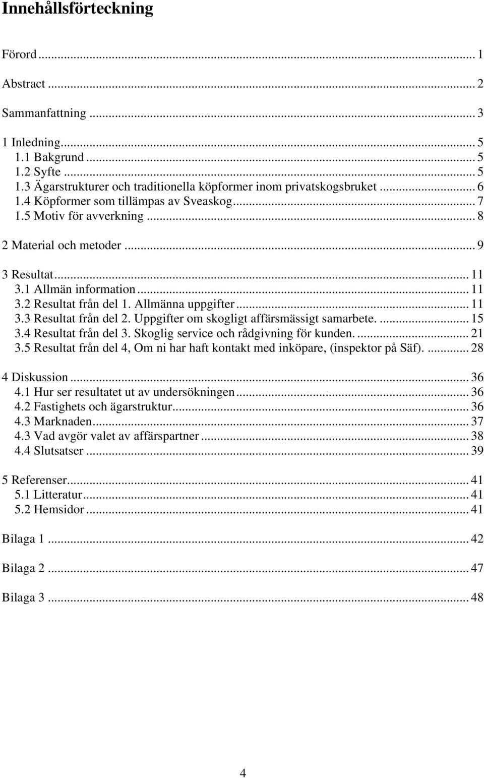 Uppgifter om skogligt affärsmässigt samarbete.... 15 3.4 Resultat från del 3. Skoglig service och rådgivning för kunden.... 21 3.