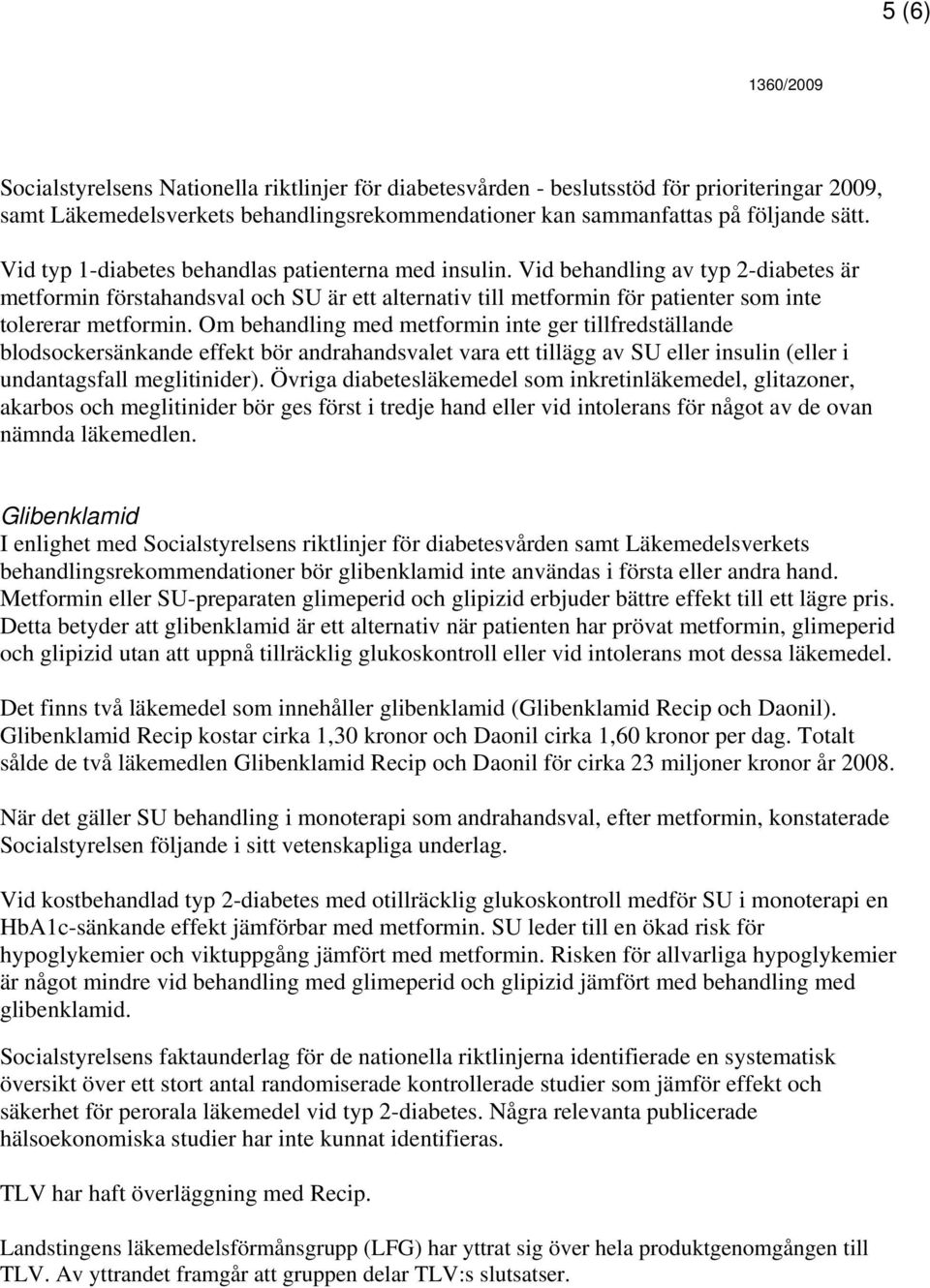 Om behandling med metformin inte ger tillfredställande blodsockersänkande effekt bör andrahandsvalet vara ett tillägg av SU eller insulin (eller i undantagsfall meglitinider).