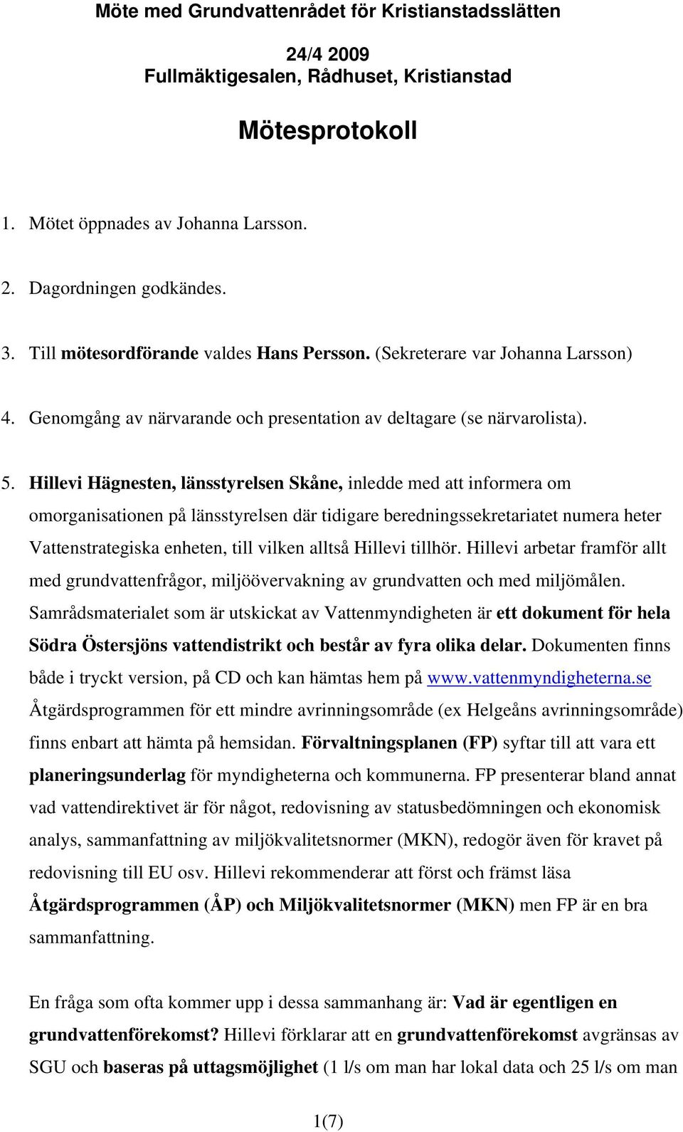 Hillevi Hägnesten, länsstyrelsen Skåne, inledde med att informera om omorganisationen på länsstyrelsen där tidigare beredningssekretariatet numera heter Vattenstrategiska enheten, till vilken alltså