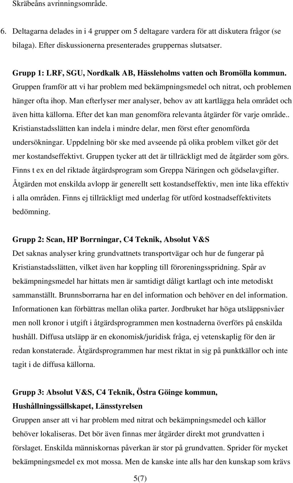Man efterlyser mer analyser, behov av att kartlägga hela området och även hitta källorna. Efter det kan man genomföra relevanta åtgärder för varje område.
