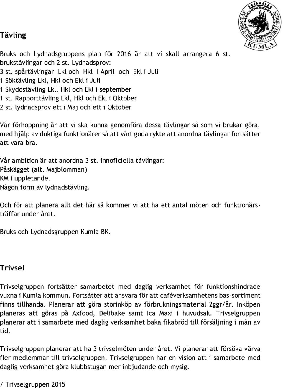 lydnadsprov ett i Maj och ett i Oktober Vår förhoppning är att vi ska kunna genomföra dessa tävlingar så som vi brukar göra, med hjälp av duktiga funktionärer så att vårt goda rykte att anordna