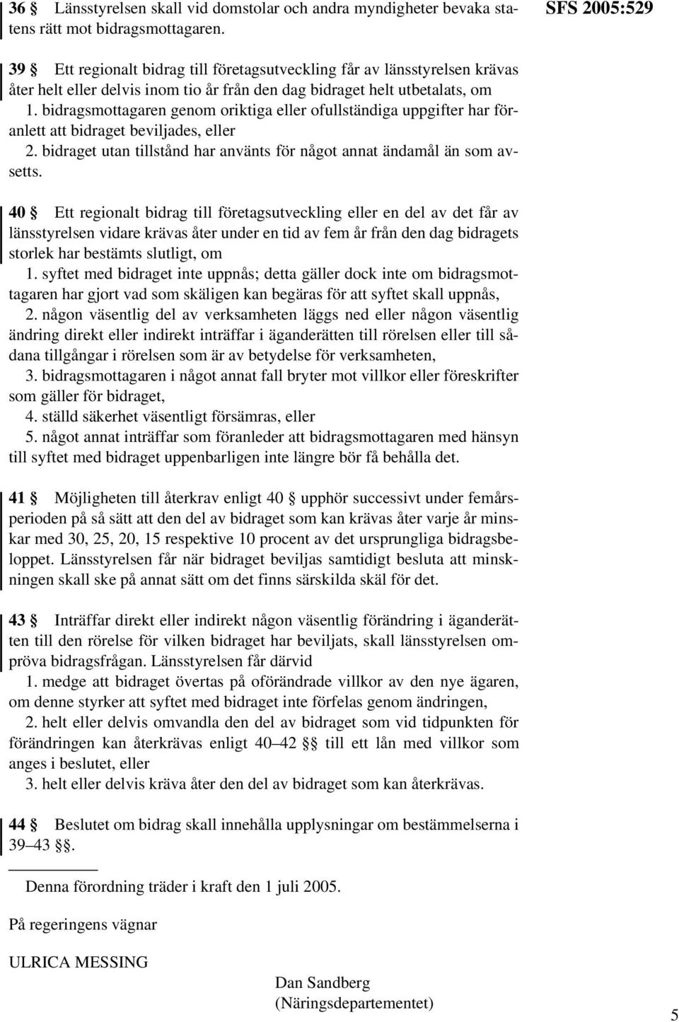 bidragsmottagaren genom oriktiga eller ofullständiga uppgifter har föranlett att bidraget beviljades, eller 2. bidraget utan tillstånd har använts för något annat ändamål än som avsetts.