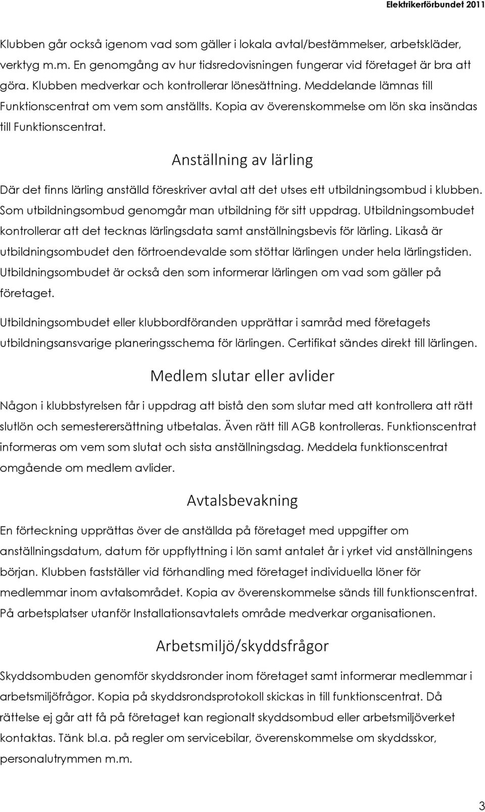 Anställning av lärling Där det finns lärling anställd föreskriver avtal att det utses ett utbildningsombud i klubben. Som utbildningsombud genomgår man utbildning för sitt uppdrag.