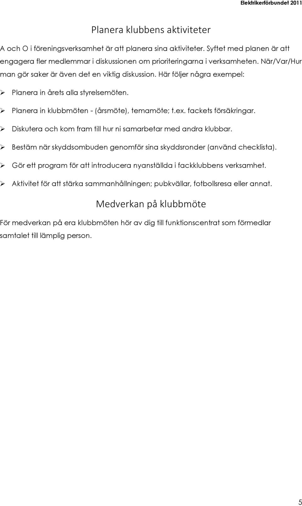 Diskutera och kom fram till hur ni samarbetar med andra klubbar. Bestäm när skyddsombuden genomför sina skyddsronder (använd checklista).