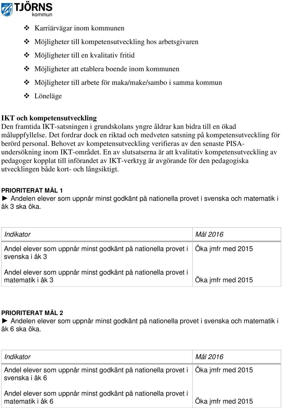 Det fordrar dock en riktad och medveten satsning på kompetensutveckling för berörd personal. Behovet av kompetensutveckling verifieras av den senaste PISAundersökning inom IKT-området.