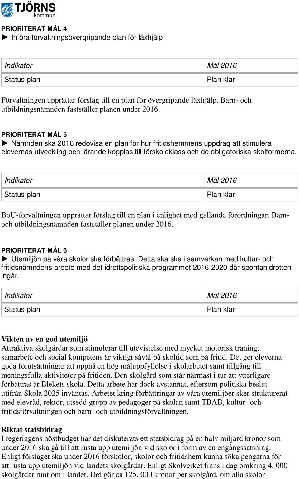 PRIORITERAT MÅL 5 Nämnden ska 2016 redovisa en plan för hur fritidshemmens uppdrag att stimulera elevernas utveckling och lärande kopplas till förskoleklass och de obligatoriska skolformerna.