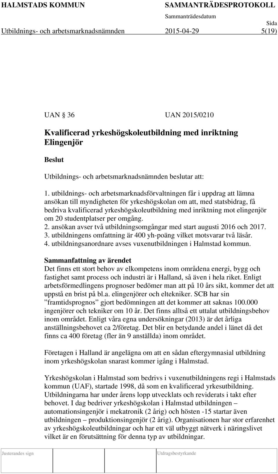 inriktning mot elingenjör om 20 studentplatser per omgång. 2. ansökan avser två utbildningsomgångar med start augusti 2016 och 2017. 3.