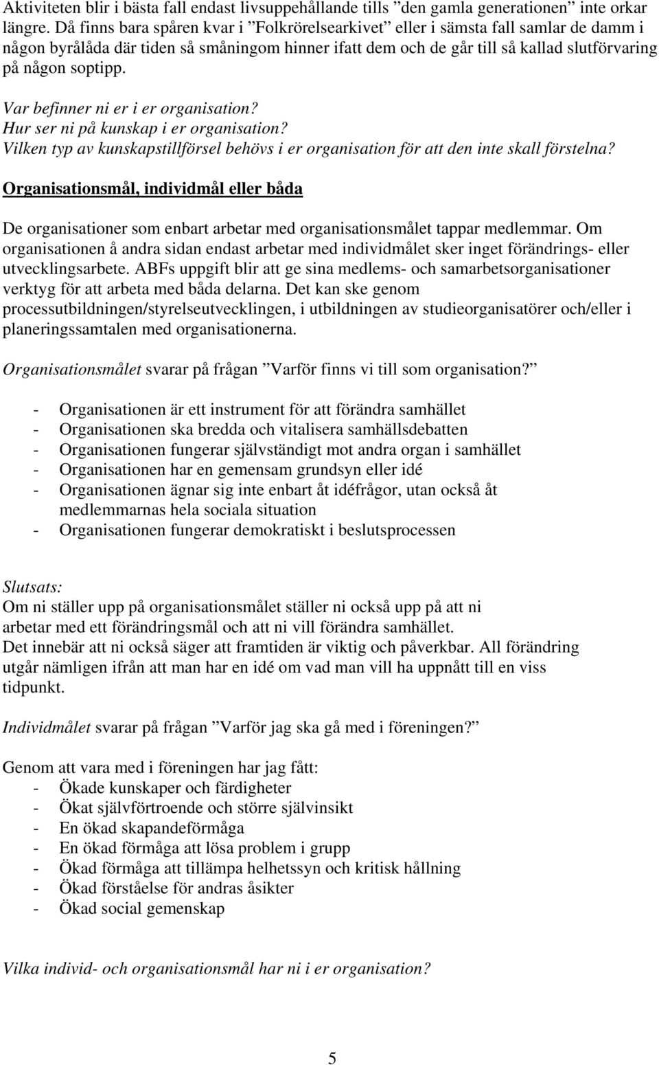 Var befinner ni er i er organisation? Hur ser ni på kunskap i er organisation? Vilken typ av kunskapstillförsel behövs i er organisation för att den inte skall förstelna?