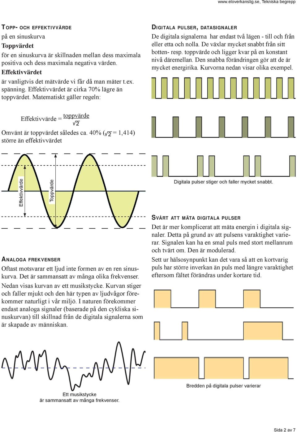 Matematiskt gäller regeln: DIGITALA PULSER, DATASIGNALER De digitala signalerna har endast två lägen - till och från eller etta och nolla. De växlar mycket snabbt från sitt botten- resp.