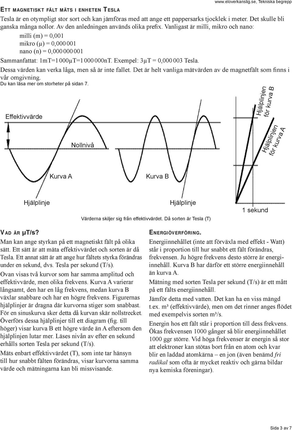 Vanligast är milli, mikro och nano: milli (m) = 0,001 mikro (μ) = 0,000 001 nano (n) = 0,000 000 001 Sammanfattat: 1mT=1 000μT=1 000 000nT. Exempel: 3μT = 0,000 003 Tesla.