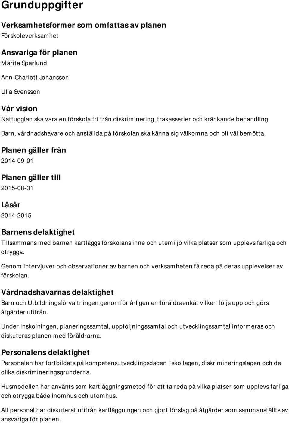 Planen gäller från 2014-09-01 Planen gäller till Läsår 2014-2015 Barnens delaktighet Tillsammans med barnen kartläggs förskolans inne och utemiljö vilka platser som upplevs farliga och otrygga.