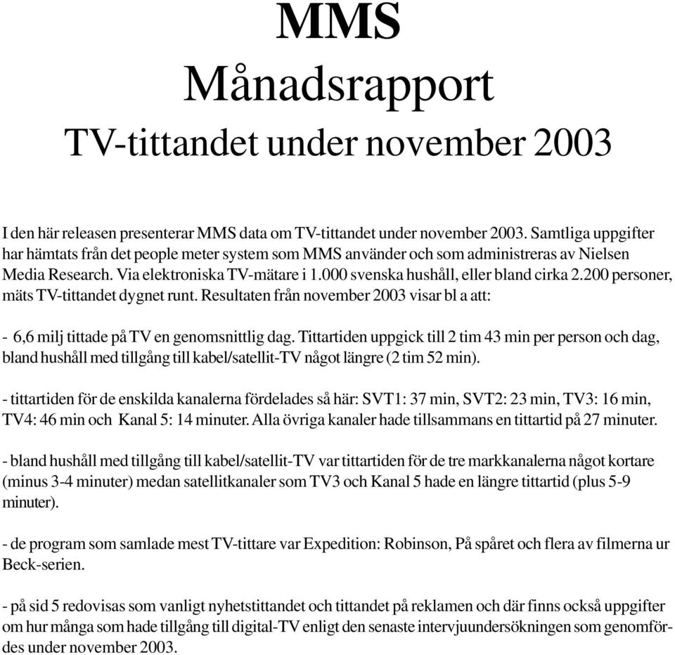 200 personer, mäts TV-tittandet dygnet runt. Resultaten från november 2003 visar bl a att: - 6,6 milj tittade på TV en genomsnittlig dag.